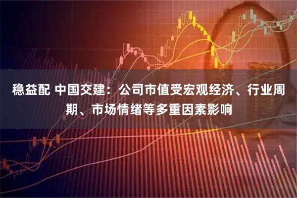 稳益配 中国交建：公司市值受宏观经济、行业周期、市场情绪等多重因素影响