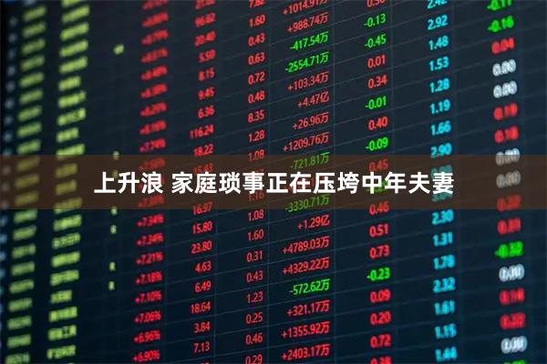 上升浪 家庭琐事正在压垮中年夫妻