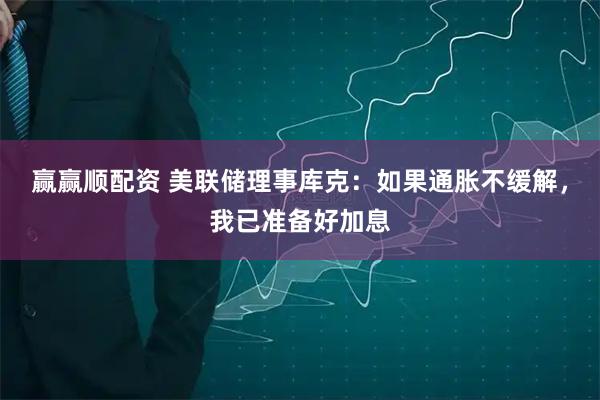 赢赢顺配资 美联储理事库克：如果通胀不缓解，我已准备好加息