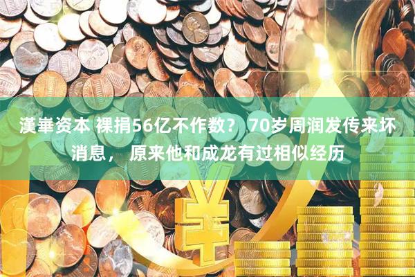 漢崋资本 裸捐56亿不作数？ 70岁周润发传来坏消息， 原来他和成龙有过相似经历
