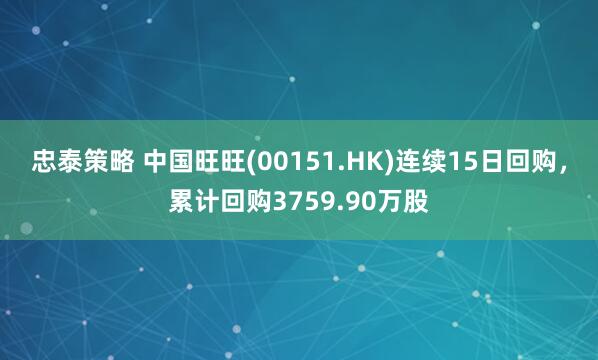 忠泰策略 中国旺旺(00151.HK)连续15日回购，累计回购3759.90万股
