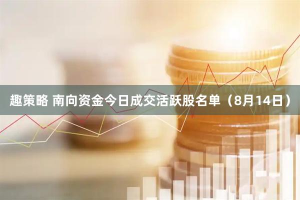 趣策略 南向资金今日成交活跃股名单（8月14日）